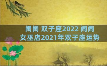 闹闹 双子座2022 闹闹女巫店2021年双子座运势